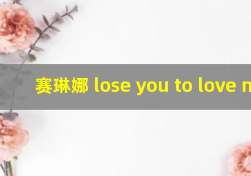 赛琳娜 lose you to love me